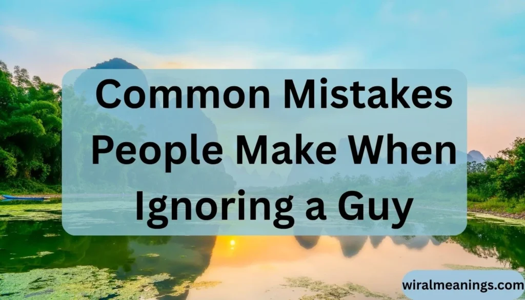 Common Mistakes People Make When Ignoring a Guy