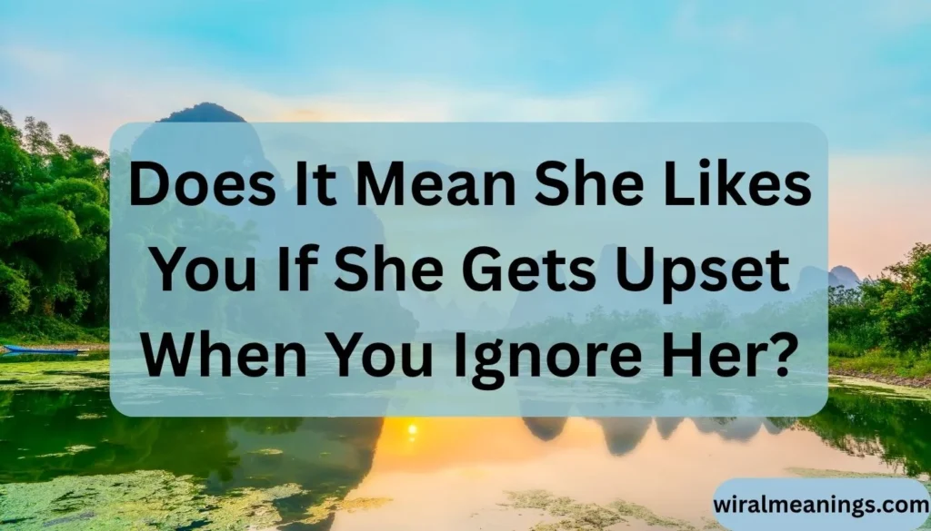 Does It Mean She Likes You If She Gets Upset When You Ignore Her