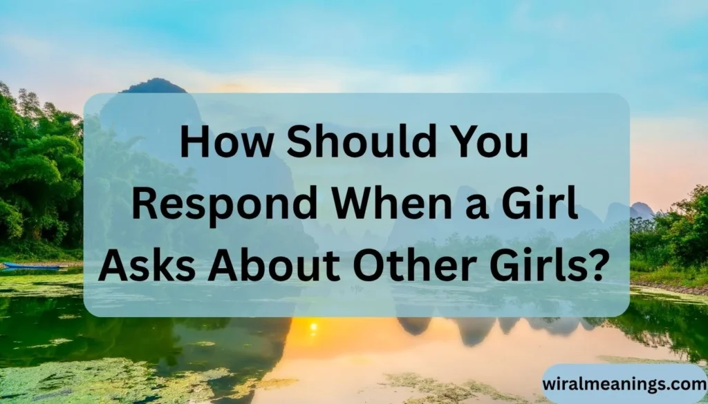 How Should You Respond When a Girl Asks About Other Girls