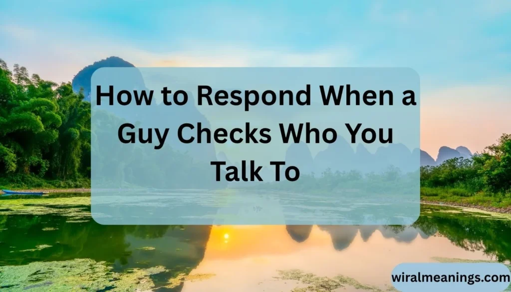 What Does It Mean When a Guy Checks Who You Talk To