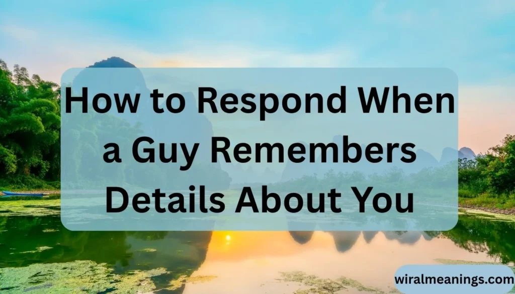 How to Respond When a Guy Remembers Details About You