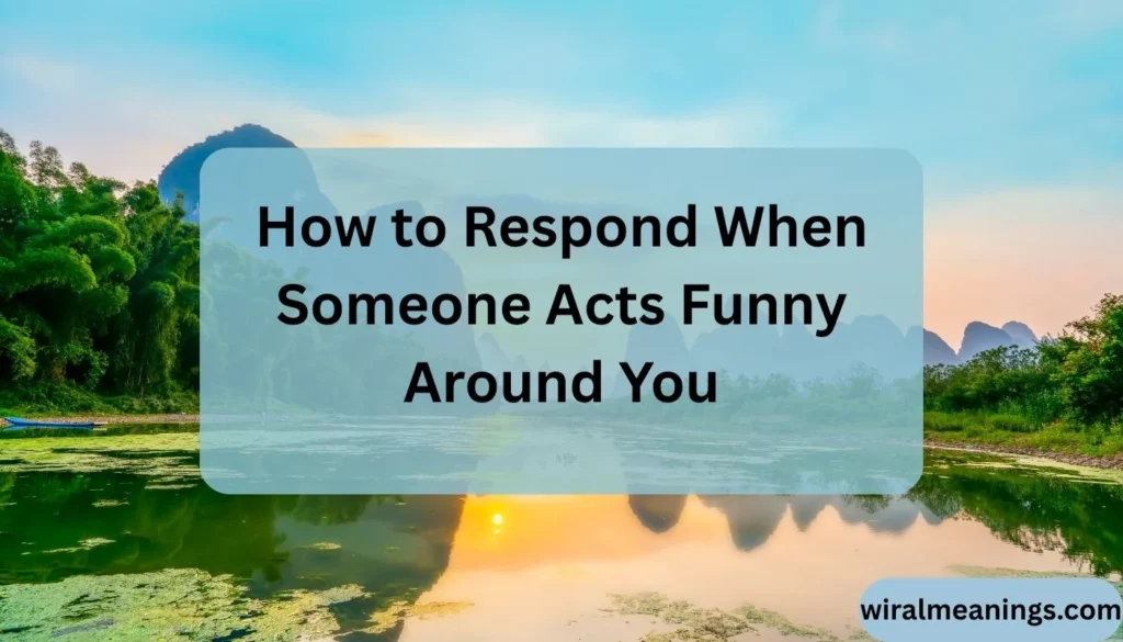What Does It Mean When Someone Acts Funny Around You