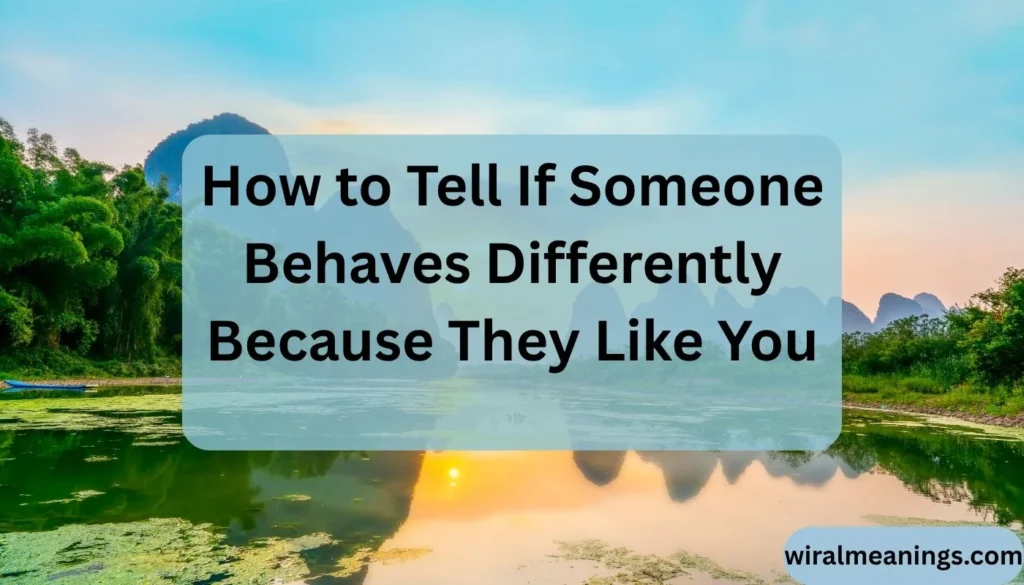 What Does It Mean When Someone Behaves Differently With You