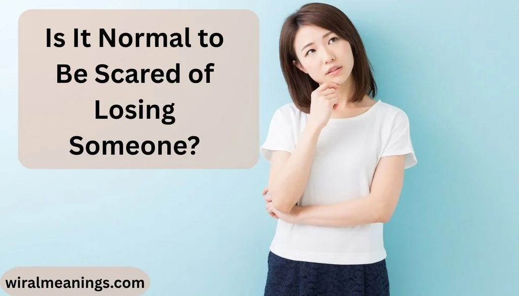 Is It Normal to Be Scared of Losing Someone?