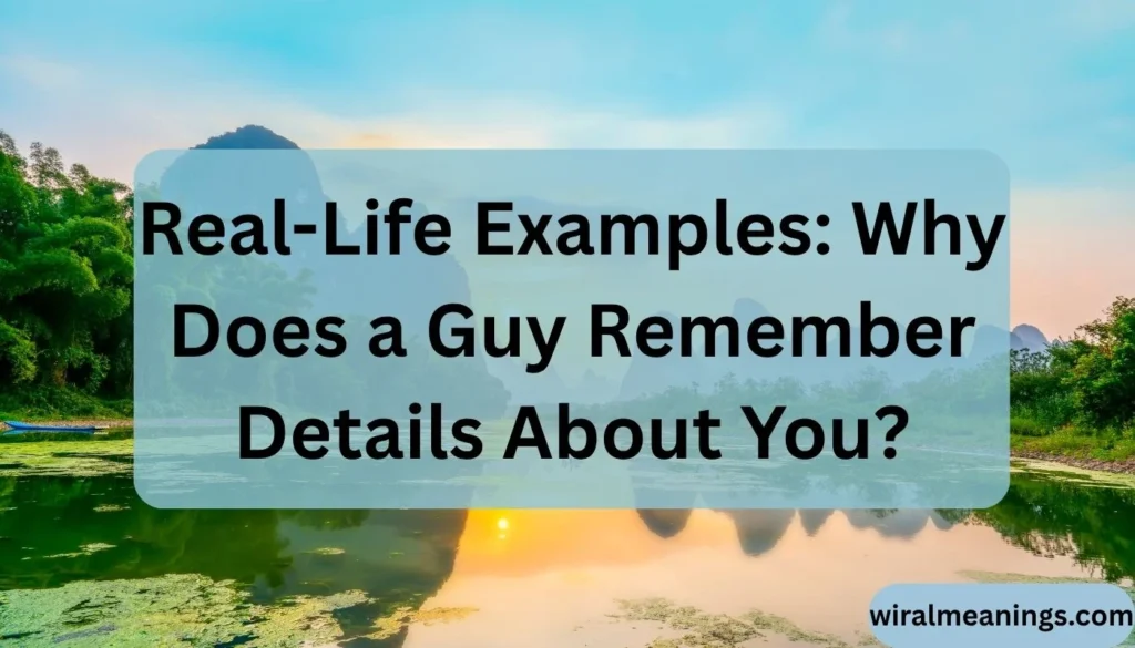 Real-Life Examples: Why Does a Guy Remember Details About You