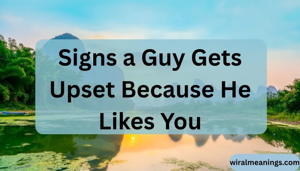 Signs a Guy Gets Upset Because He Likes You