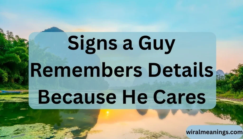 Signs a Guy Remembers Details Because He Cares