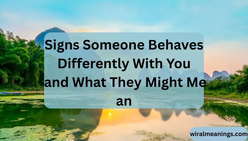What Does It Mean When Someone Behaves Differently With You
