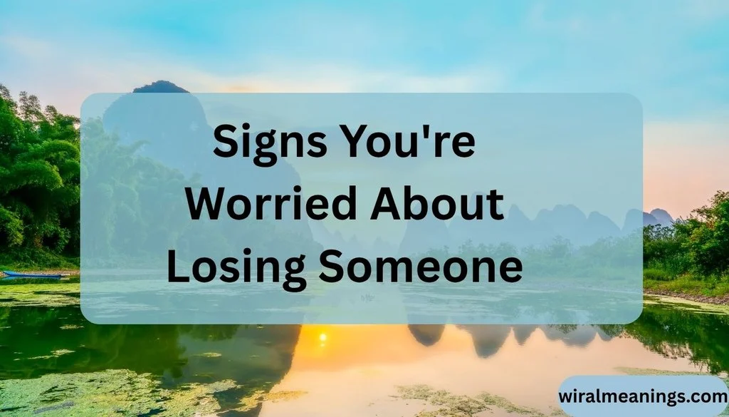 Signs You're Worried About Losing Someone