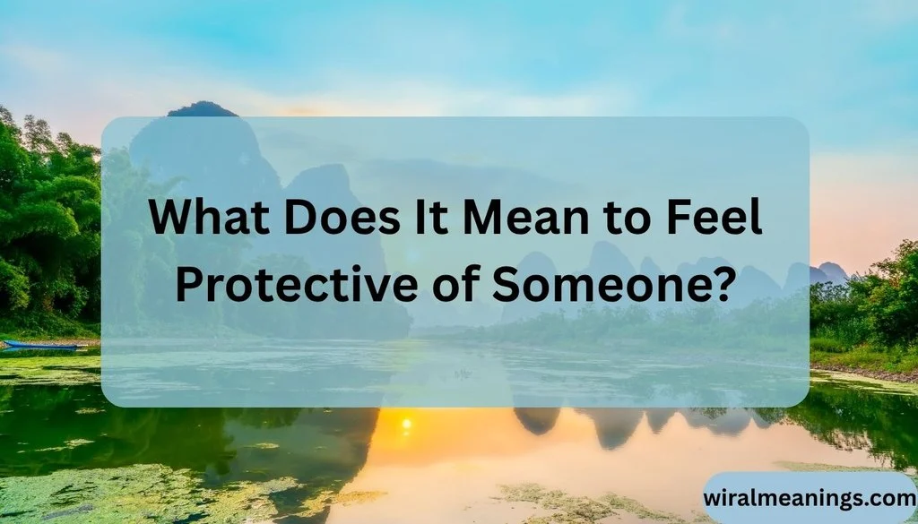 What Does It Mean to Feel Protective of Someone?