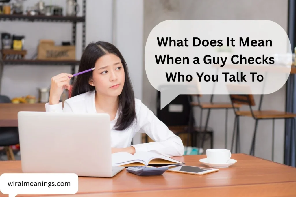 What Does It Mean When a Guy Checks Who You Talk To? Understanding the Real Reasons Behind His Behavior