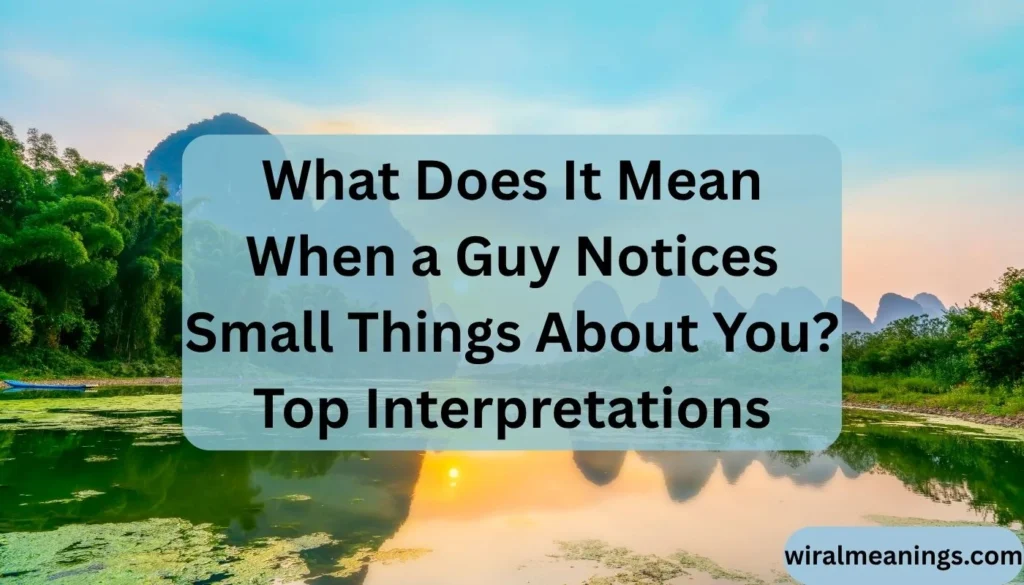 What Does It Mean When a Guy Notices Small Things About You