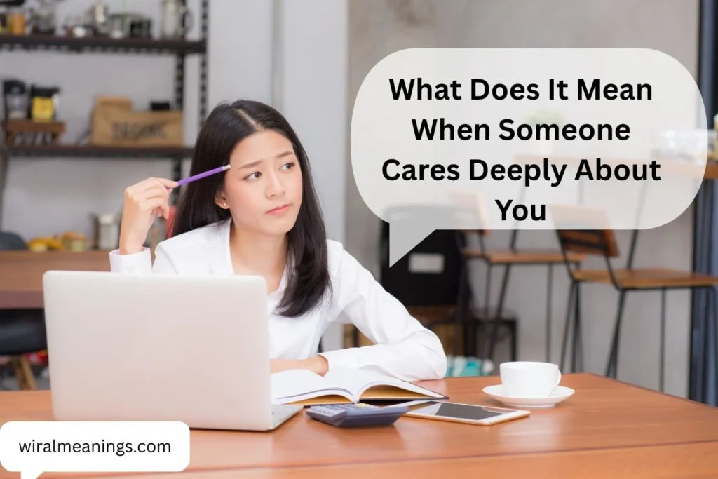 What Does It Mean When Someone Cares Deeply About You? Understanding Genuine Care and Emotional Connection