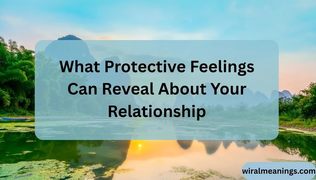 What Protective Feelings Can Reveal About Your Relationship