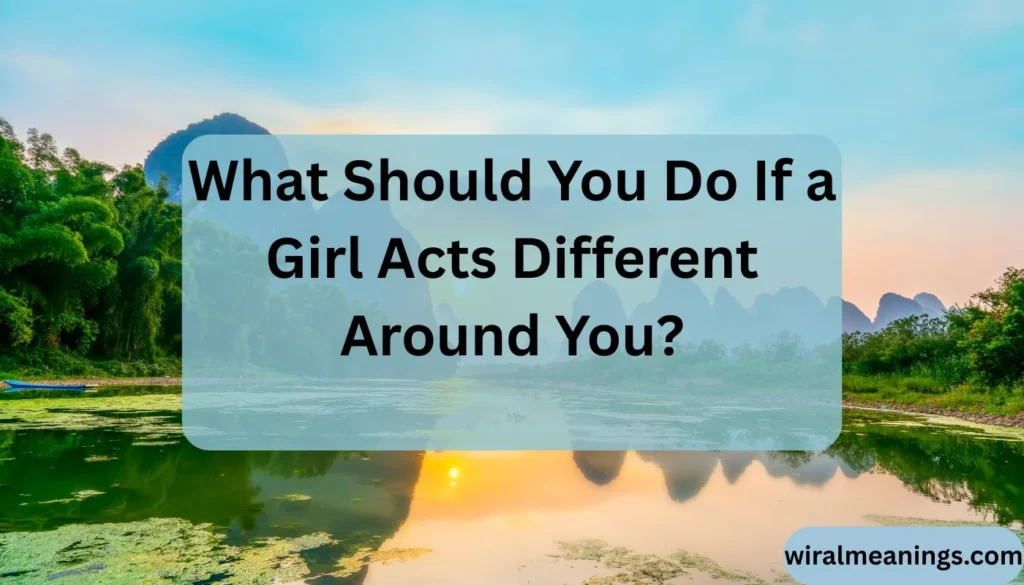 Why Does a Girl Act Different Around You
