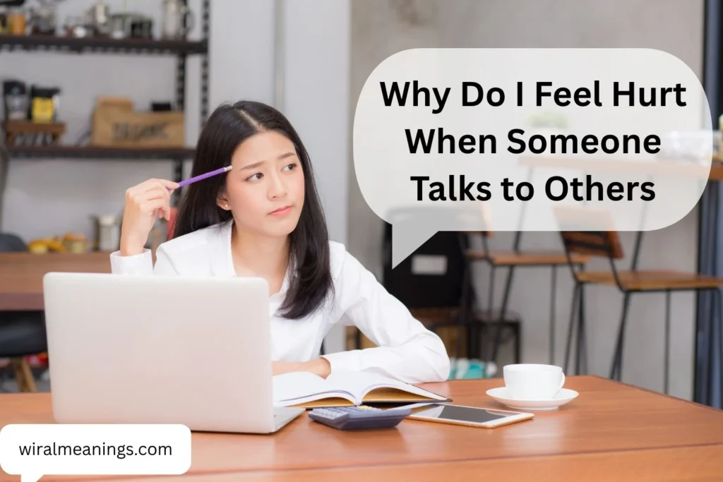 Why Do I Feel Hurt When Someone Talks to Others