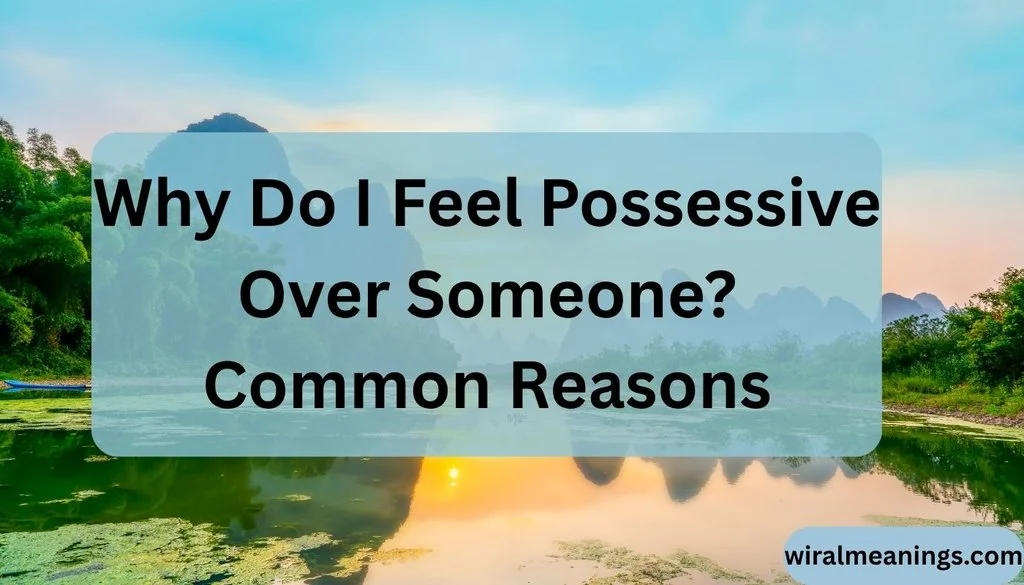 Why Do I Feel Possessive Over Someone? Common Reasons