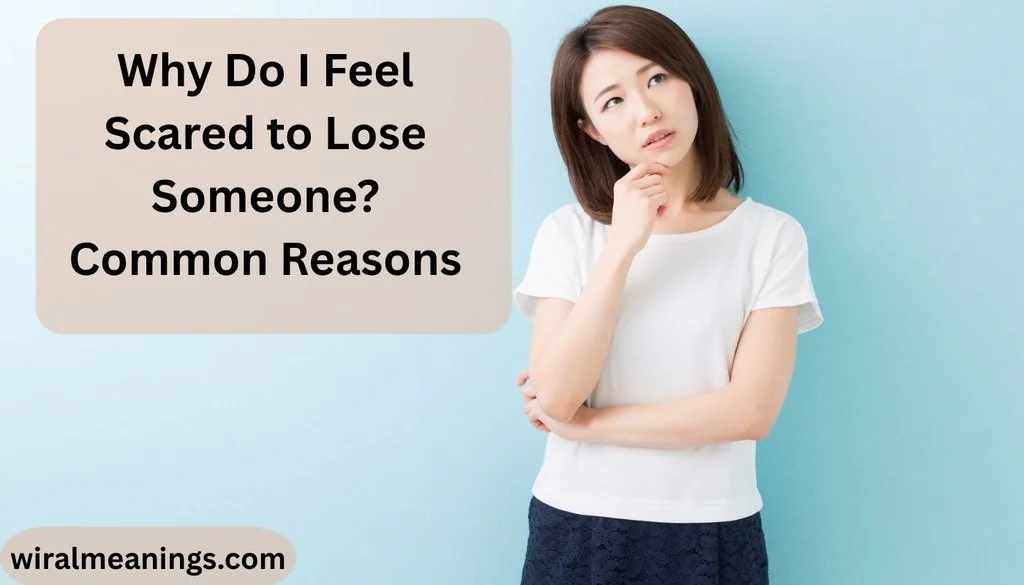 Why Do I Feel Scared to Lose Someone? Common Reasons