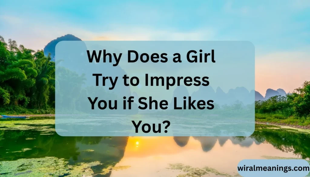 Why Does a Girl Try to Impress You
