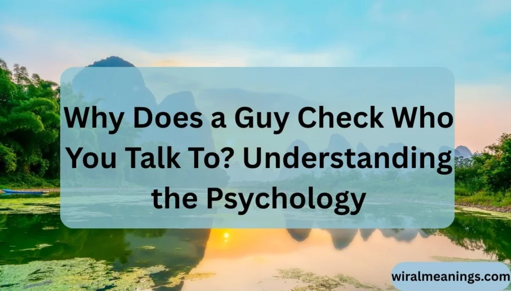 Why Does a Guy Check Who You Talk To? Understanding the Psychology