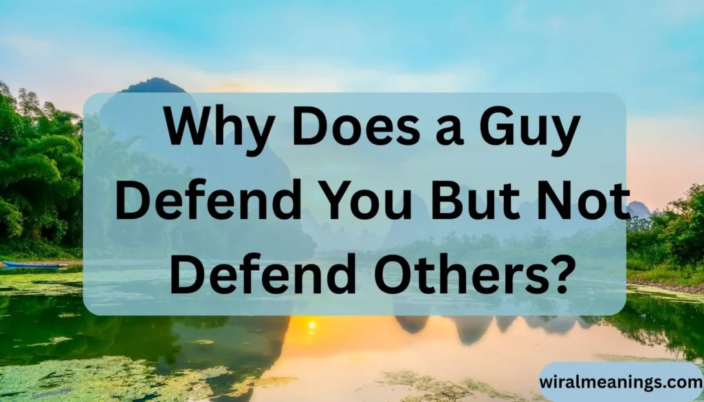 Why Does a Guy Defend You But Not Defend Others