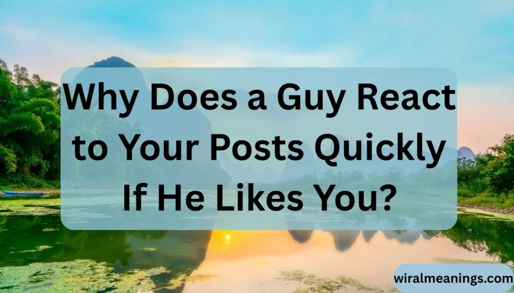 Why Does a Guy React to Your Posts Quickly If He Likes You