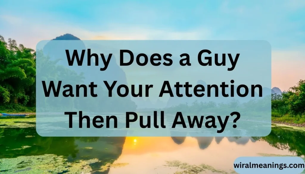 Why Does a Guy Want Your Attention Then Pull Away