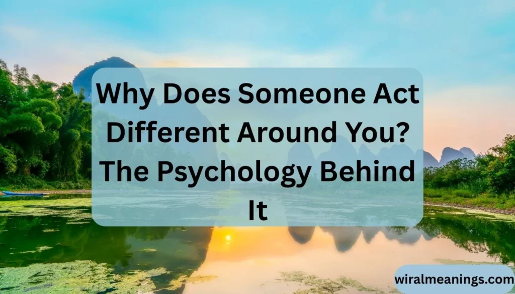 What Does It Mean When Someone Behaves Differently With You