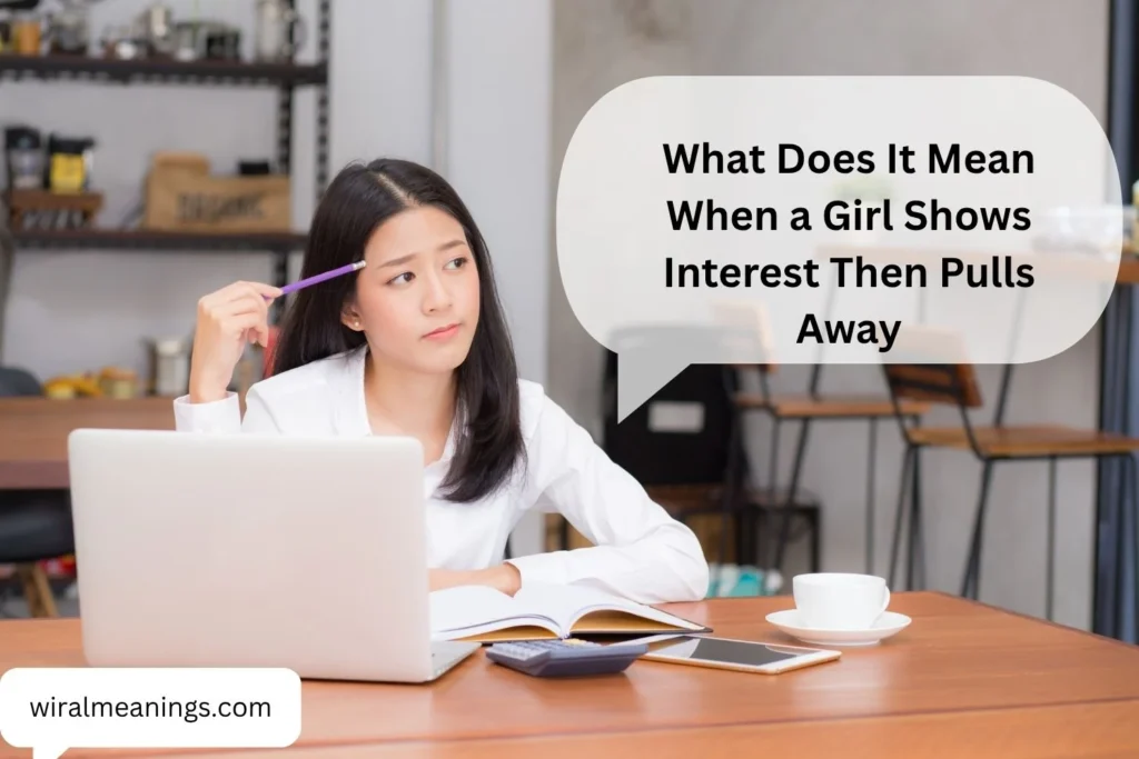 What Does It Mean When a Girl Shows Interest Then Pulls Away