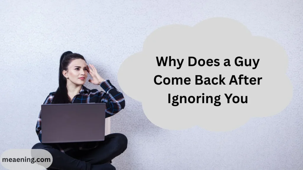 Why Does a Guy Come Back After Ignoring You
