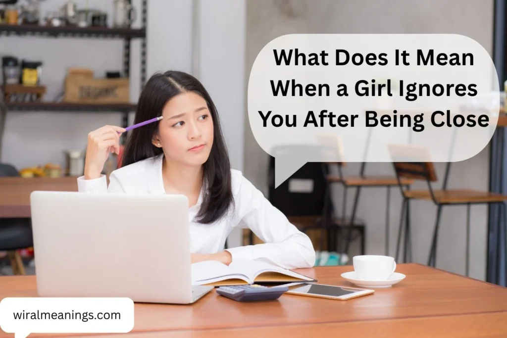 What Does It Mean When a Girl Ignores You After Being Close? 9 Reasons Her Behavior May Have Changed