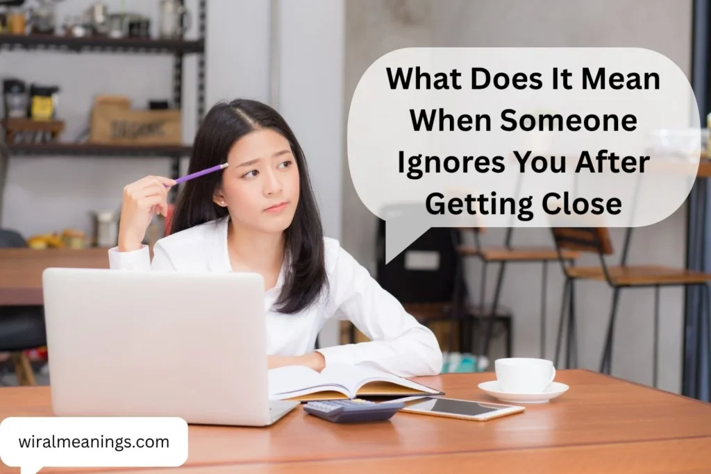 What Does It Mean When Someone Ignores You After Getting Close? 10 Possible Reasons and What to Do
