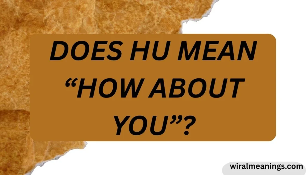 Does HU Mean “How About You”